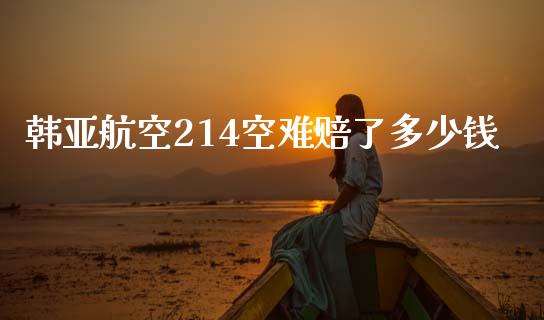 韩亚航空214空难赔了多少钱_https://www.lcjysmgs.com_德指行情直播_第1张