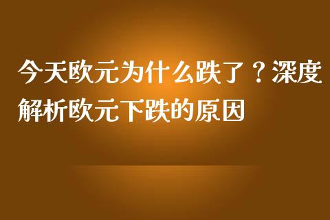 今天欧元为什么跌了？深度解析欧元下跌的原因_https://www.lcjysmgs.com_德指行情直播_第1张
