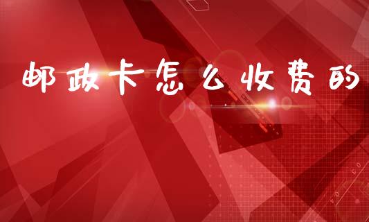 邮政卡怎么收费的_https://www.lcjysmgs.com_黄金期货直播喊单_第1张