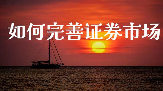 如何完善证券市场_https://www.lcjysmgs.com_恒指直播平台_第1张