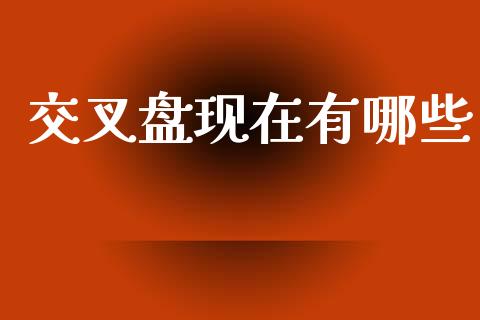 交叉盘现在有哪些_https://www.lcjysmgs.com_德指行情直播_第1张