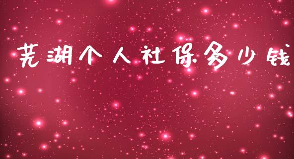 芜湖个人社保多少钱_https://www.lcjysmgs.com_恒指直播平台_第1张