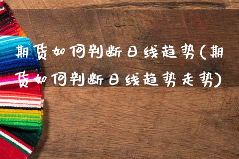 期货如何判断日线趋势(期货如何判断日线趋势走势)_https://www.lcjysmgs.com_黄金期货直播喊单_第1张