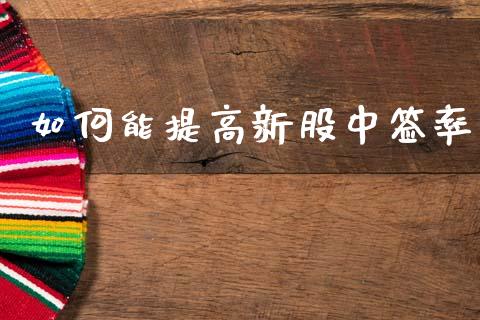 如何能提高新股中签率_https://www.lcjysmgs.com_德指行情直播_第1张