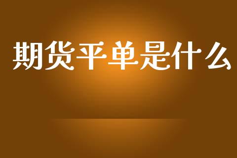 期货平单是什么_https://www.lcjysmgs.com_恒指直播平台_第1张