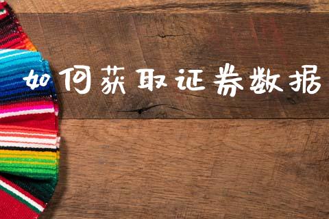 如何获取证券数据_https://www.lcjysmgs.com_黄金期货直播喊单_第1张