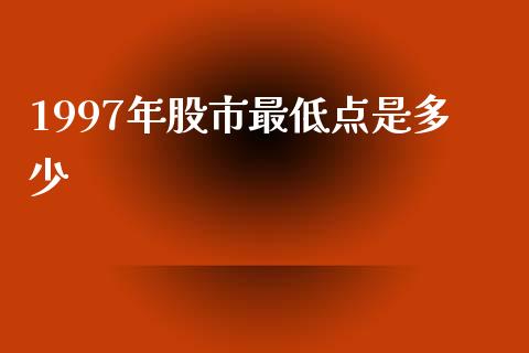 1997年股市最低点是多少_https://www.lcjysmgs.com_恒指直播平台_第1张