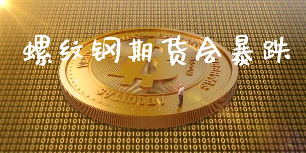 螺纹钢期货会暴跌_https://www.lcjysmgs.com_德指行情直播_第1张