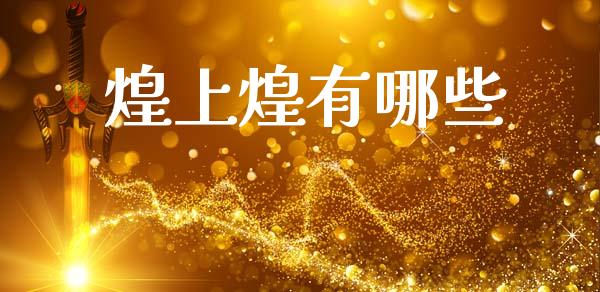 煌上煌有哪些_https://www.lcjysmgs.com_黄金期货直播喊单_第1张