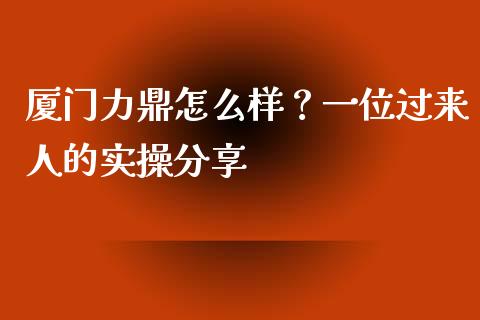厦门力鼎怎么样？一位过来人的实操分享_https://www.lcjysmgs.com_恒指直播平台_第1张