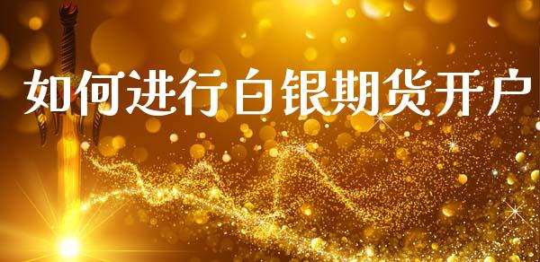 如何进行白银期货开户_https://www.lcjysmgs.com_恒指直播平台_第1张