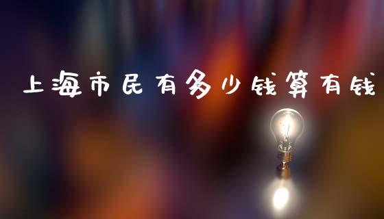 上海市民有多少钱算有钱_https://www.lcjysmgs.com_恒指直播平台_第1张
