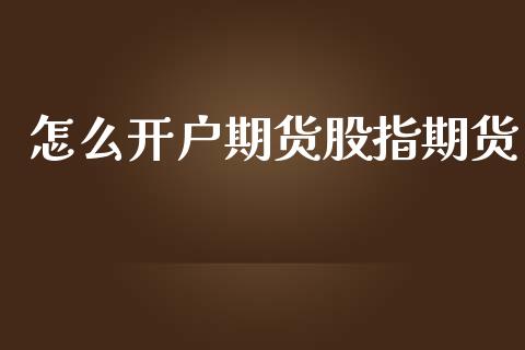 怎么开户期货股指期货_https://www.lcjysmgs.com_黄金期货直播喊单_第1张