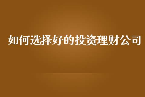 如何选择好的投资理财公司_https://www.lcjysmgs.com_恒指直播平台_第1张