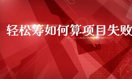 轻松筹如何算项目失败_https://www.lcjysmgs.com_恒生指数直播_第1张