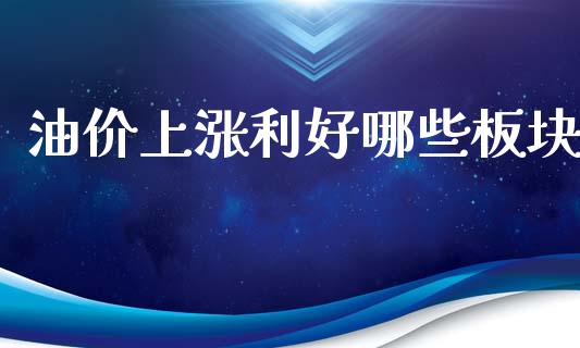 油价上涨利好哪些板块_https://www.lcjysmgs.com_德指行情直播_第1张