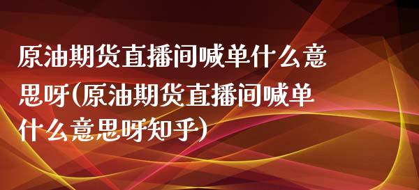 原油期货直播间喊单什么意思呀(原油期货直播间喊单什么意思呀知乎)_黄金期货直播喊单_第1张_恒生指数直播_恒指直播平台_德指行情直播_黄金期货直播喊单 原油期货直播间喊单什么意思呀(原油期货直播间喊单什么意思呀知乎)_https://www.lcjysmgs.com_黄金期货直播喊单_第1张
