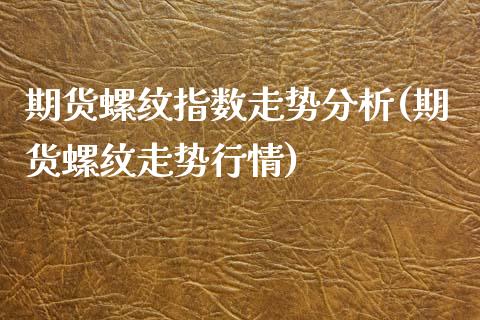 期货螺纹指数走势分析(期货螺纹走势行情)_https://www.lcjysmgs.com_恒生指数直播_第1张